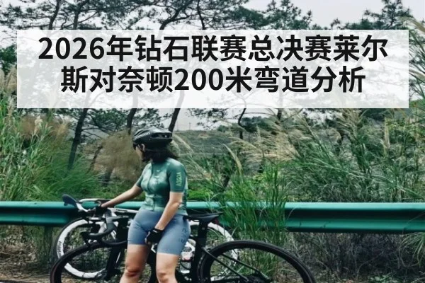 2026年钻石联赛总决赛莱尔斯对奈顿200米弯道分析